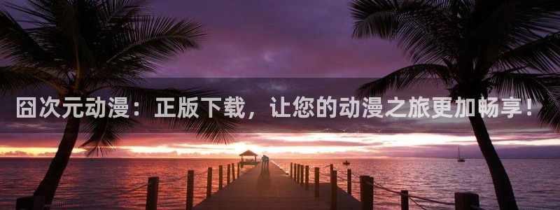 里番动漫在线观看：囧次元动漫：正版下载，让您的动漫之旅更加畅享！配图