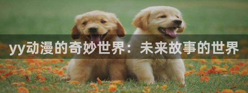 肉片动漫里番在线观看：yy动漫的奇妙世界：未来故事的世界配图