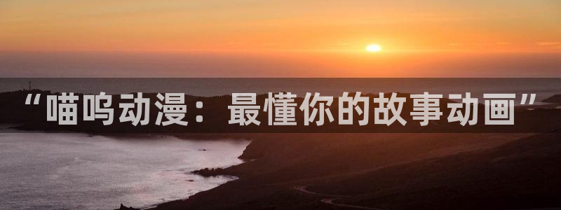 里番动漫晚安在线观看：“喵呜动漫：最懂你的故事动画”配图