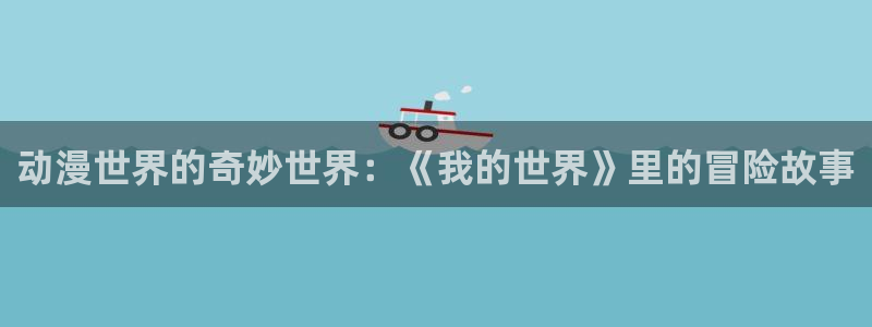 里番动漫 在线观看:动漫世界的奇妙世界:《我的世界》里的冒险故事配图