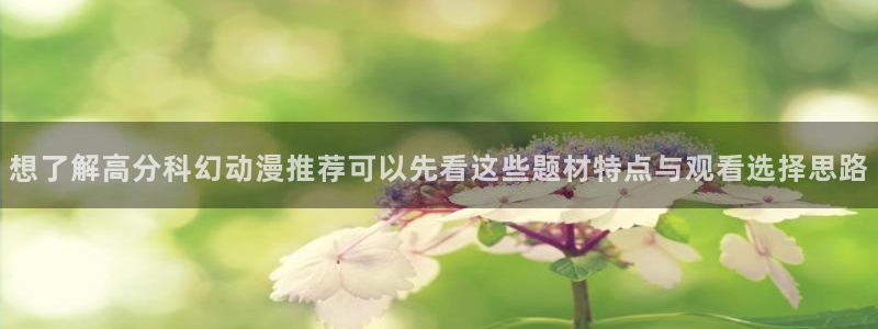 在线观看_里番动漫：想了解高分科幻动漫推荐可以先看这些题材特点与观看选择思路配图