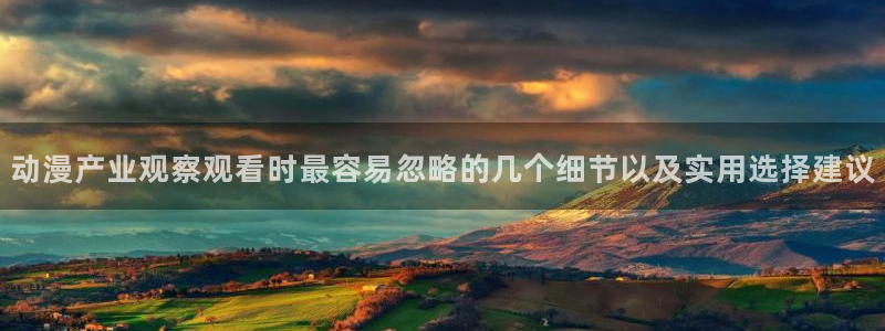 动漫里番在线观看地址:动漫产业观察观看时最容易忽略的几个细节以及实用选择建议配图