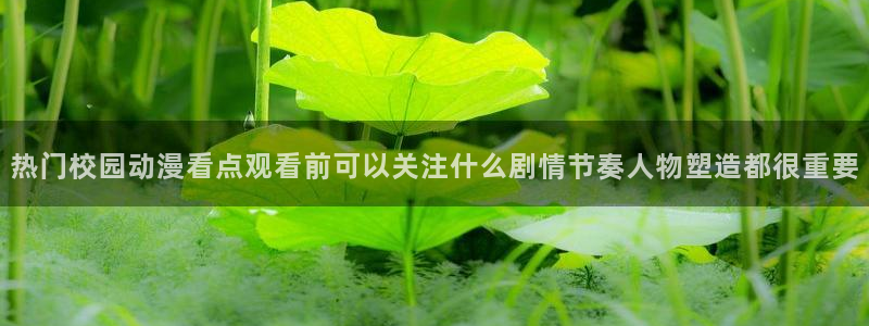 里番动漫网在线观看:热门校园动漫看点观看前可以关注什么剧情节奏人物塑造都很重要配图
