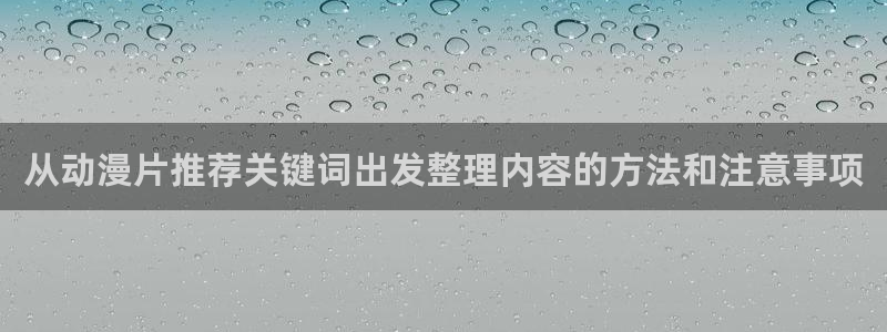 3D里番动漫在线观看:从动漫片推荐关键词出发整理内容的方法和注意事项配图