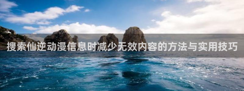 绅士里番动漫在线观看:搜索仙逆动漫信息时减少无效内容的方法与实用技巧配图