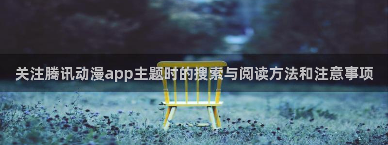 里番动漫全彩在线观看：关注腾讯动漫app主题时的搜索与阅读方法和注意事项配图
