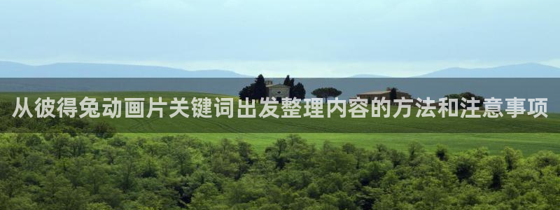 里动漫番在线观看:从彼得兔动画片关键词出发整理内容的方法和注意事项配图