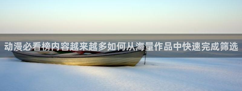 里番番动漫在线观看:动漫必看榜内容越来越多如何从海量作品中快速完成筛选配图