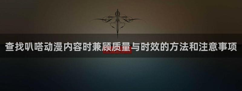 在线旧番里番动漫观看:查找叭嗒动漫内容时兼顾质量与时效的方法和注意事项配图