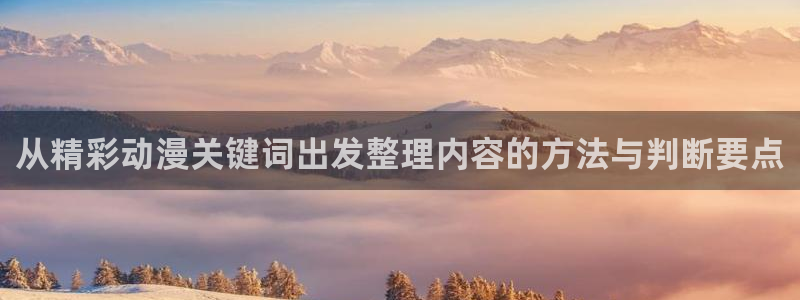 里番邪恶动漫在线观看:从精彩动漫关键词出发整理内容的方法与判断要点配图