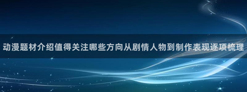 里番卡通动漫在线观看:动漫题材介绍值得关注哪些方向从剧情人物到制作表现逐项梳理配图